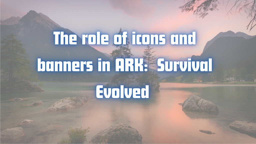 The role of icons and banners in ARK: Survival Evolved Game Icons Banners